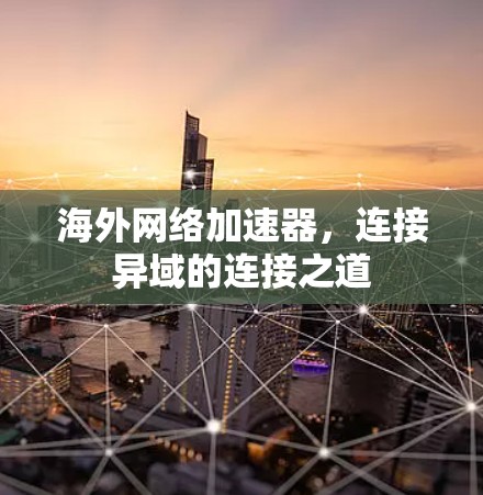 海外网络加速器，连接异域的连接之道