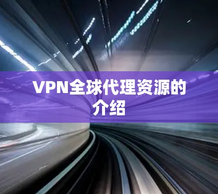 VPN全球代理资源的介绍