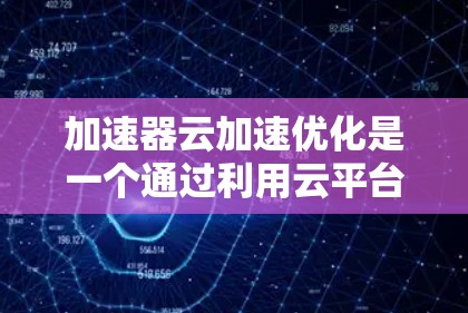 加速器云加速优化是一个通过利用云平台部署和优化加速器来提升特定计算任务效率的方法。以下是对该主题的分步说明
