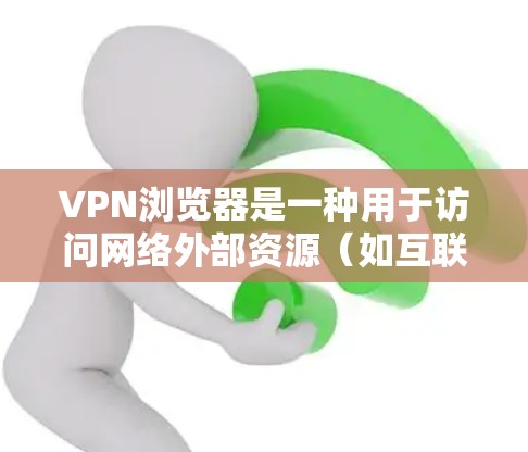 VPN浏览器是一种用于访问网络外部资源（如互联网、VPN服务器等）的技术，允许用户通过VPN连接到这些资源。与普通浏览器不同，VPN浏览器通常带有额外的加密和安全措施，确保用户能够安全访问外部网络