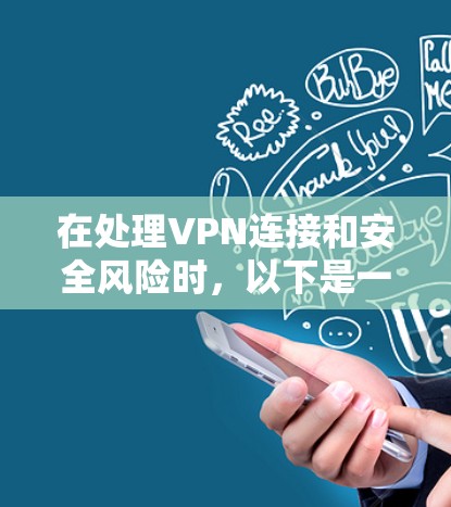 在处理VPN连接和安全风险时，以下是一些关键步骤
