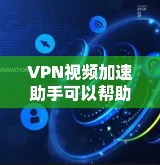 VPN视频加速助手可以帮助你优化VPN连接，提升视频加载速度和带宽使用效率。以下是一些常见的VPN视频加速助手和如何使用它们的建议