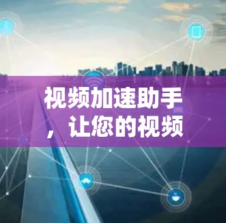 视频加速助手，让您的视频更流畅，轻松提升观看体验