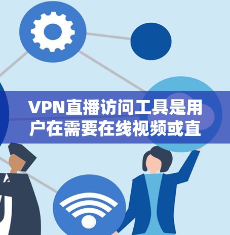 VPN直播访问工具是用户在需要在线视频或直播服务时使用的工具，能够帮助他们更方便地进行VPN连接和视频会议。以下是一些常见的VPN直播访问工具及其特点