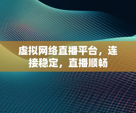 虚拟网络直播平台,连接稳定,直播顺畅 虚拟网络直播平台,连接稳定,直播顺畅