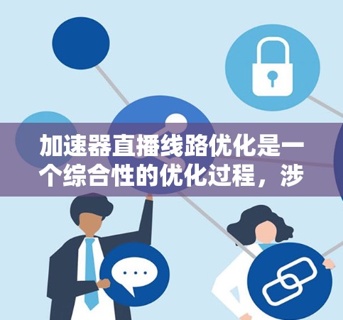 加速器直播线路优化是一个综合性的优化过程,涉及多个方面,包括直播平台、设备、服务器和直播效果等多个层面。以下是一些优化的关键点 加速器直播线路优化是一个综合性的优化过程,涉及多个方面,包括直播平台、设备、服务器和直播效果等多个层面。以下是一些优化的关键点