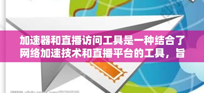 加速器和直播访问工具是一种结合了网络加速技术和直播平台的工具,旨在支持在移动设备上同时观看多个直播平台的活动。以下是一些可能的加速器和直播访问工具 加速器和直播访问工具是一种结合了网络加速技术和直播平台的工具,旨在支持在移动设备上同时观看多个直播平台的活动。以下是一些可能的加速器和直播访问工具
