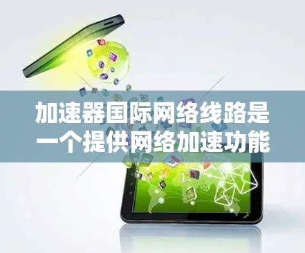 加速器国际网络线路是一个提供网络加速功能的工具，帮助用户快速连接到国际网络。以下是对该工具的详细分析