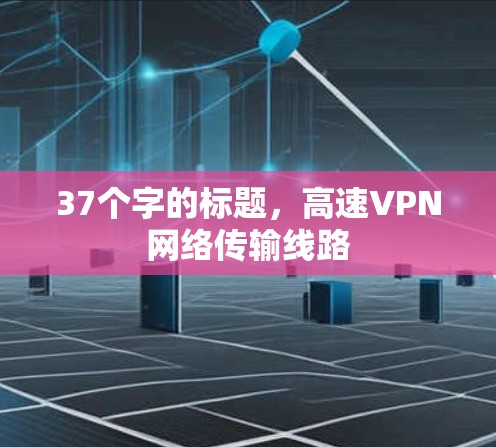 37个字的标题,高速VPN网络传输线路 37个字的标题,高速VPN网络传输线路