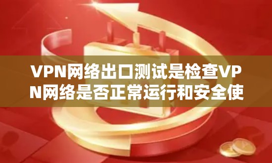 VPN网络出口测试是检查VPN网络是否正常运行和安全使用的步骤之一。以下是一些常见的测试步骤和注意事项，帮助你顺利进行测试