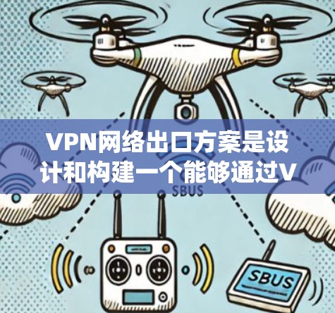 VPN网络出口方案是设计和构建一个能够通过VPN访问其他国家网络的系统。以下是一个全面的VPN网络出口方案，涵盖配置、访问、安全和管理等方面