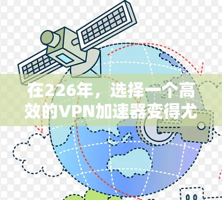 在226年，选择一个高效的VPN加速器变得尤为重要，特别是考虑到用户可能需要更隐私保护的解决方案。以下是一些推荐的VPN加速器，这些加速器在226年有特别的版本或改进，并且支持更隐私保护的设置