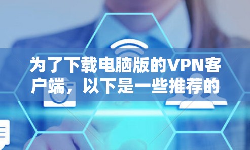 为了下载电脑版的VPN客户端，以下是一些推荐的选择，涵盖不同需求和安全考虑的因素