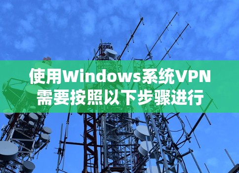 使用Windows系统VPN需要按照以下步骤进行