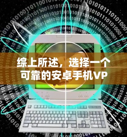 综上所述，选择一个可靠的安卓手机VPN加速工具需要综合考虑多个因素，包括平台的安全性、功能全面性、连接设置的复杂程度、安全性措施的覆盖以及用户的个人需求和设备情况。以下是一些步骤性的建议