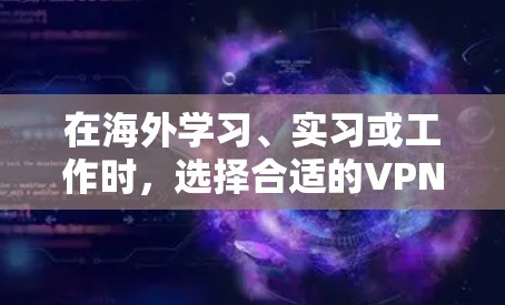 在海外学习、实习或工作时，选择合适的VPN工具是非常重要的。以下是一些常见的 VPN 工具及其特点，供你参考