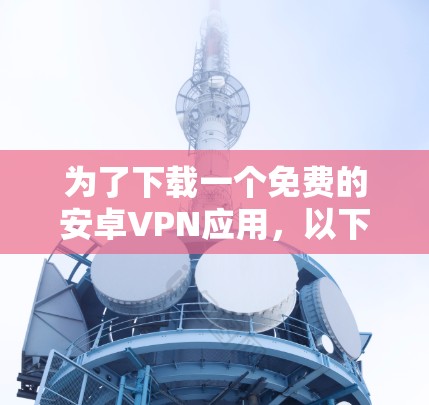为了下载一个免费的安卓VPN应用,以下是一些步骤和推荐 为了下载一个免费的安卓VPN应用,以下是一些步骤和推荐