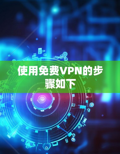 使用免费VPN的步骤如下