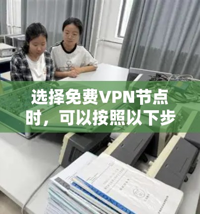 选择免费VPN节点时，可以按照以下步骤进行，以确保最佳的体验和安全性