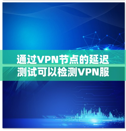 通过VPN节点的延迟测试可以检测VPN服务的稳定性，尤其是在连接到第三方服务器时的延迟。以下是一些常见的方法