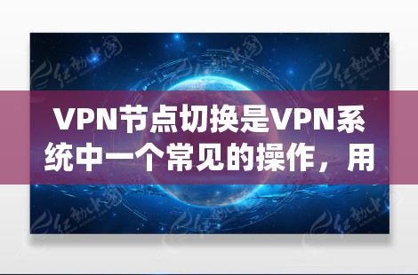 VPN节点切换是VPN系统中一个常见的操作，用于切换从一个VPN节点（设备或IP）到另一个节点。以下是VPN节点切换的常见步骤和注意事项