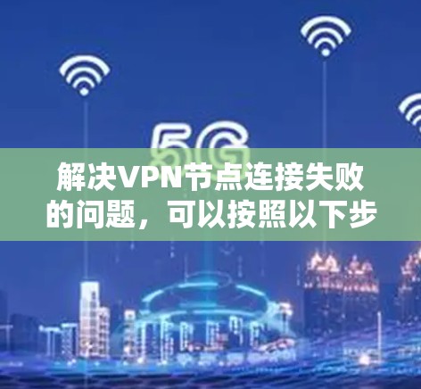 解决VPN节点连接失败的问题，可以按照以下步骤进行