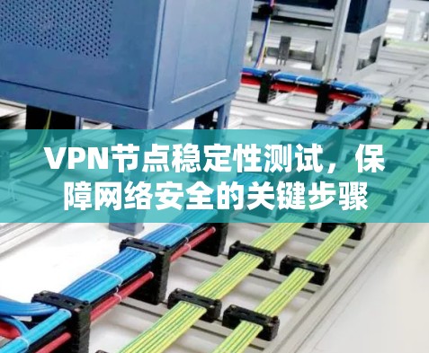VPN节点稳定性测试,保障网络安全的关键步骤