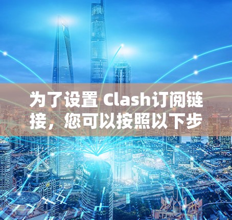 为了设置 Clash订阅链接，您可以按照以下步骤进行操作