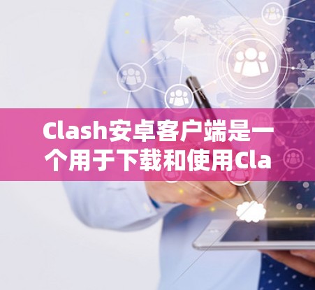 Clash安卓客户端是一个用于下载和使用Clash策略游戏的安装器。以下是关于Clash安卓客户端的详细推荐和信息