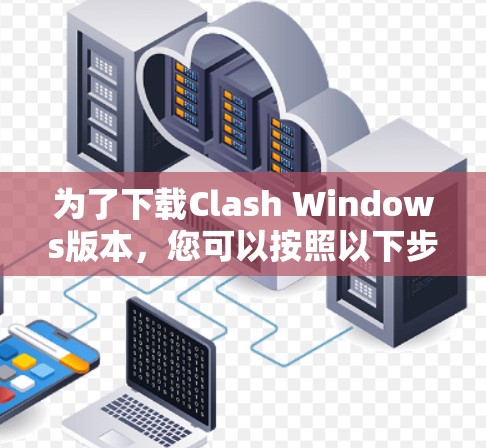 为了下载Clash Windows版本，您可以按照以下步骤进行