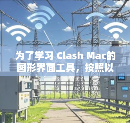 为了学习 Clash Mac的图形界面工具，按照以下步骤进行