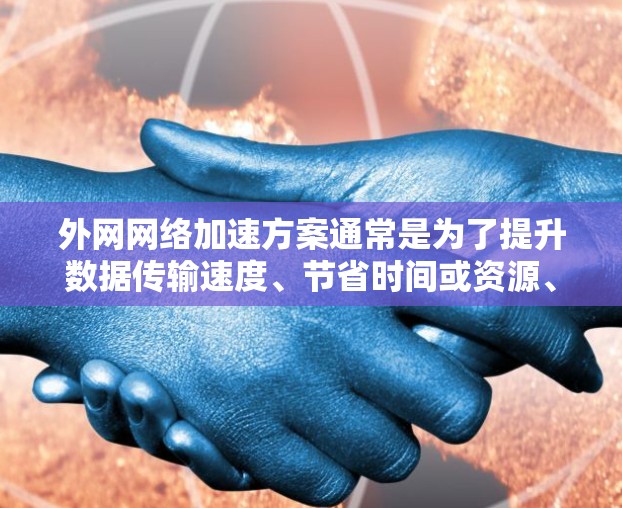 外网网络加速方案通常是为了提升数据传输速度、节省时间或资源、以及提高网络的稳定性。以下是一些常见的外网网络加速方案及其特点 外网网络加速方案通常是为了提升数据传输速度、节省时间或资源、以及提高网络的稳定性。以下是一些常见的外网网络加速方案及其特点