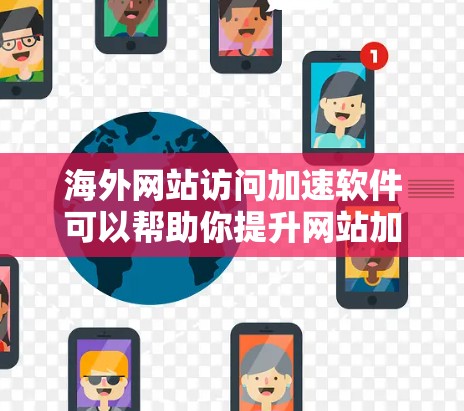 海外网站访问加速软件可以帮助你提升网站加载速度，减少等待时间，特别是在需要快速浏览国际网站的情况下。以下是一些常见的海外网站访问加速软件推荐，以及一些关键因素需要考虑