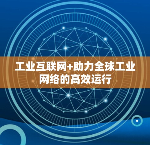 工业互联网+助力全球工业网络的高效运行