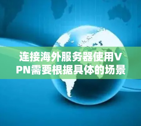 连接海外服务器使用VPN需要根据具体的场景和需求来决定使用的VPN服务和配置。以下是一些常见的步骤和注意事项