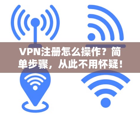 VPN注册怎么操作？简单步骤，从此不用怀疑！