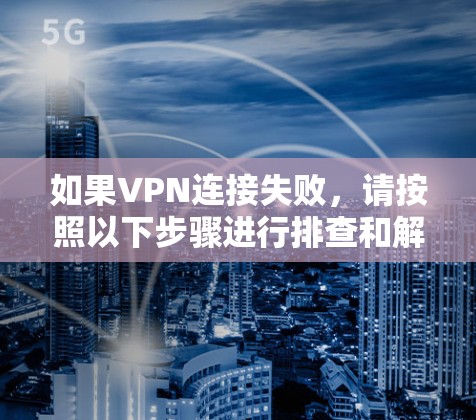 如果VPN连接失败，请按照以下步骤进行排查和解决