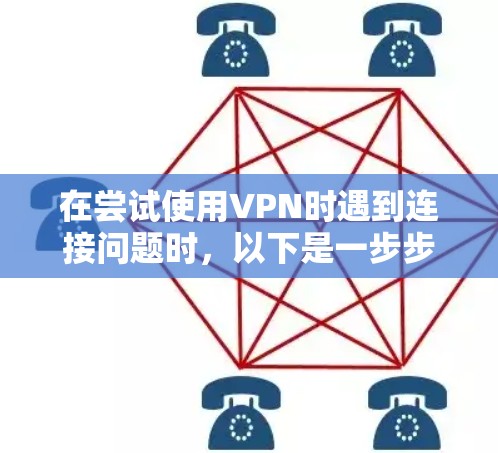 在尝试使用VPN时遇到连接问题时，以下是一步步的解决方案
