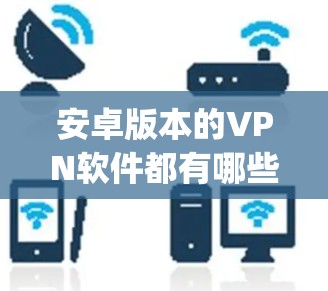安卓版本的VPN软件都有哪些选项？以下是一些 commonly used options for Android VPN: