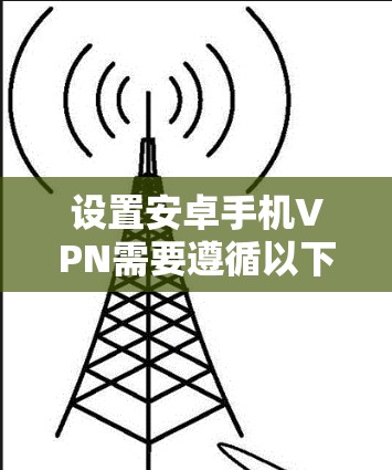 设置安卓手机VPN需要遵循以下步骤，确保数据安全和隐私