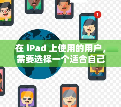 在 iPad 上使用的用户，需要选择一个适合自己需求的VPN软件。以下是一些推荐的选项，每个软件都有其独特的特点，适合不同的使用场景