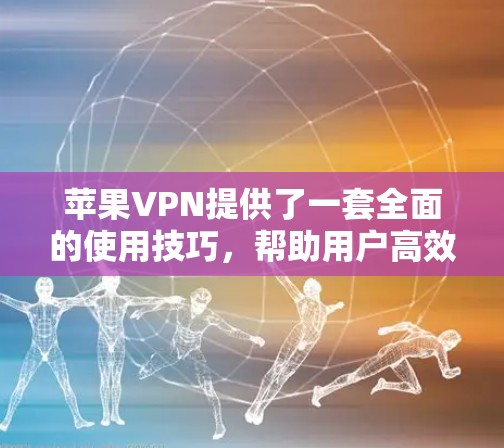 苹果VPN提供了一套全面的使用技巧，帮助用户高效地访问目标服务器，同时保护数据安全。以下是一些关键步骤和技巧，帮助你更好地使用苹果VPN