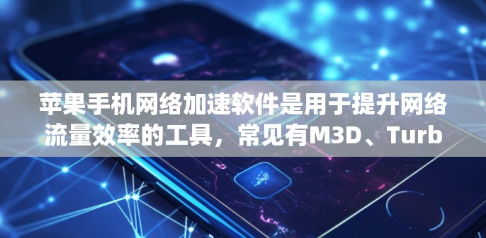 苹果手机网络加速软件是用于提升网络流量效率的工具，常见有M3D、Turbo、NetNets、Stream、NetJourney和Prio。以下是使用过程的总结