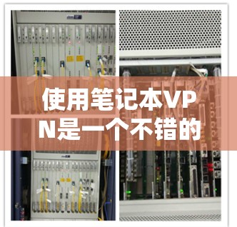 使用笔记本VPN是一个不错的选择，能够帮助你在不同网络上访问互联网，同时保持数据和隐私的安全。以下是一个详细的使用步骤指南，帮助你顺利使用笔记本VPN