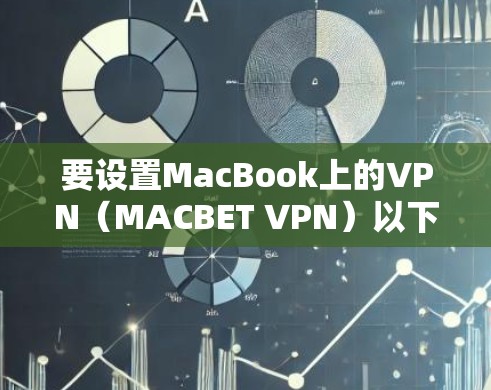 要设置MacBook上的VPN（MACBET VPN）以下是清晰的步骤指南