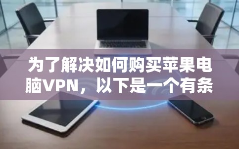 为了解决如何购买苹果电脑VPN，以下是一个有条理的步骤指南