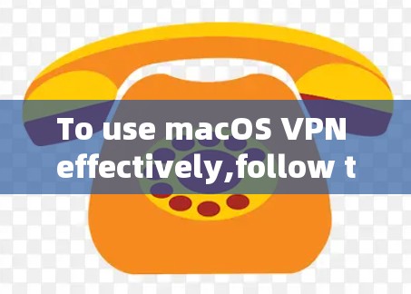 To use macOS VPN effectively,follow these organized steps and considerations: