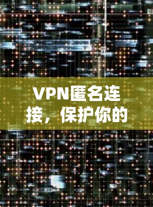 VPN匿名连接，保护你的网络隐私，成就加密时代新标准