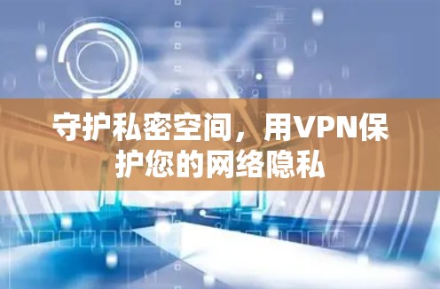 守护私密空间，用VPN保护您的网络隐私