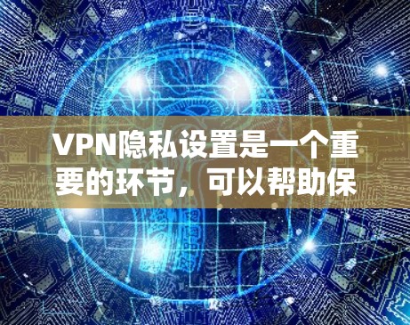 VPN隐私设置是一个重要的环节，可以帮助保护您的个人信息和隐私。以下是关于VPN隐私设置的常见教程和步骤，供您参考